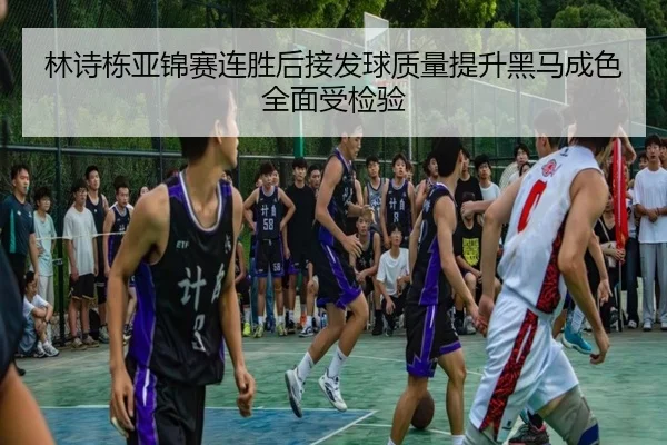 林诗栋亚锦赛连胜后接发球质量提升黑马成色全面受检验