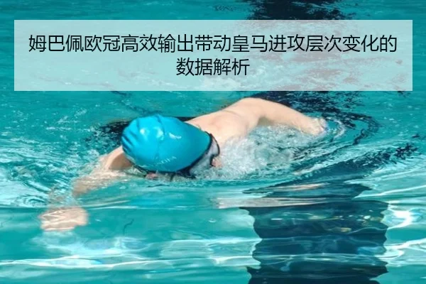 姆巴佩欧冠高效输出带动皇马进攻层次变化的数据解析