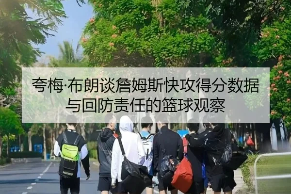 夸梅·布朗谈詹姆斯快攻得分数据与回防责任的篮球观察